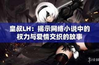 皇叔LH：揭示网络小说中的权力与爱情交织的故事