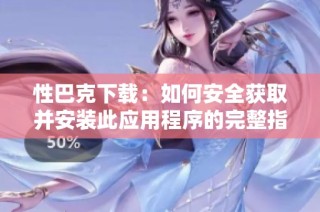 性巴克下载：如何安全获取并安装此应用程序的完整指南