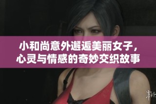 小和尚意外邂逅美丽女子，心灵与情感的奇妙交织故事