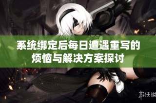 系统绑定后每日遭遇重写的烦恼与解决方案探讨