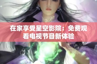 在家享受星空影院：免费观看电视节目新体验