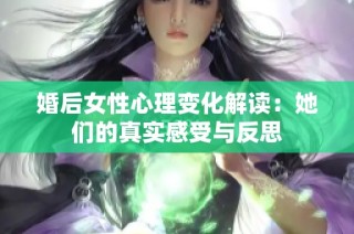 婚后女性心理变化解读：她们的真实感受与反思