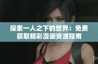 探索一人之下的世界：免费获取精彩漫画资源指南