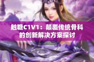 触糖C1V1：颠覆传统骨科的创新解决方案探讨