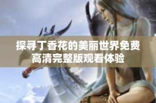 探寻丁香花的美丽世界免费高清完整版观看体验