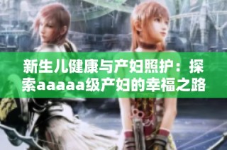 新生儿健康与产妇照护：探索aaaaa级产妇的幸福之路