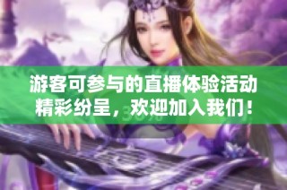 游客可参与的直播体验活动精彩纷呈，欢迎加入我们！