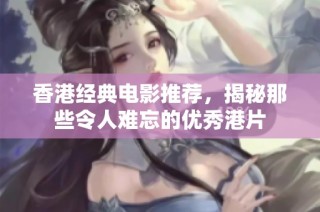 香港经典电影推荐，揭秘那些令人难忘的优秀港片