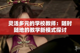 灵活多元的学校教师：随时随地的教学新模式探讨