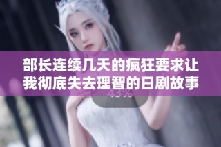 部长连续几天的疯狂要求让我彻底失去理智的日剧故事