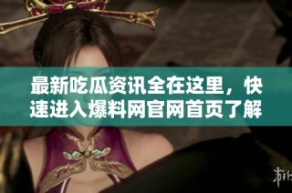 最新吃瓜资讯全在这里，快速进入爆料网官网首页了解更多信息