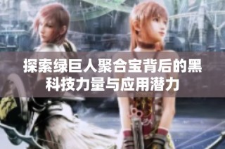 探索绿巨人聚合宝背后的黑科技力量与应用潜力