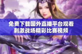 免费下载国外直播平台观看刺激战场精彩比赛视频