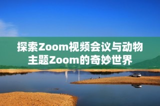 探索Zoom视频会议与动物主题Zoom的奇妙世界