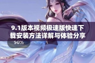 9.1版本视频极速版快速下载安装方法详解与体验分享