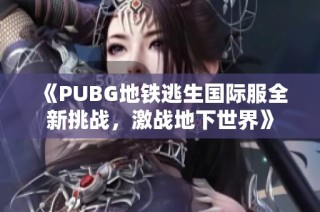 《PUBG地铁逃生国际服全新挑战，激战地下世界》