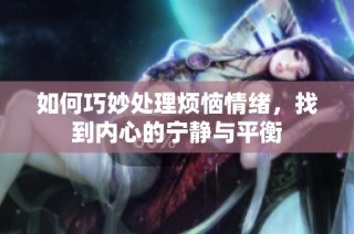 如何巧妙处理烦恼情绪，找到内心的宁静与平衡