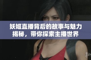 妖姬直播背后的故事与魅力揭秘，带你探索主播世界
