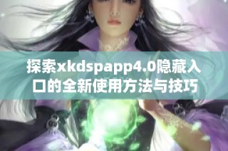 探索xkdspapp4.0隐藏入口的全新使用方法与技巧