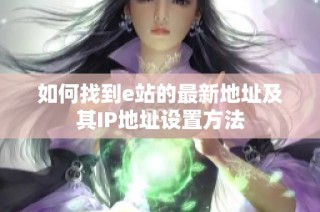 如何找到e站的最新地址及其IP地址设置方法