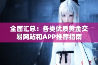 全面汇总：各类优质黄金交易网站和APP推荐指南