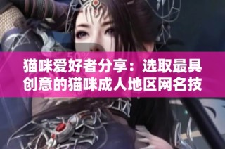 猫咪爱好者分享：选取最具创意的猫咪成人地区网名技巧