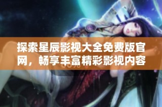 探索星辰影视大全免费版官网，畅享丰富精彩影视内容！