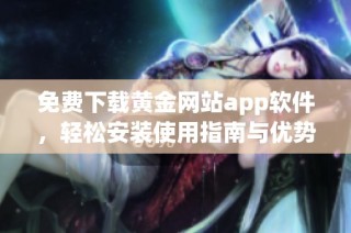免费下载黄金网站app软件，轻松安装使用指南与优势解析