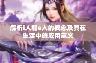 解析i人和e人的概念及其在生活中的应用意义