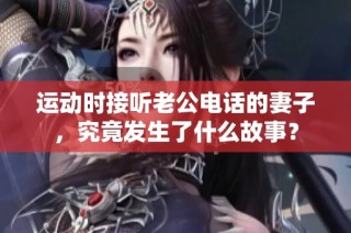 运动时接听老公电话的妻子，究竟发生了什么故事？