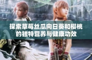 探索草莓丝瓜向日葵和樱桃的独特营养与健康功效