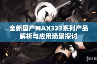 全新国产MAX323系列产品解析与应用场景探讨