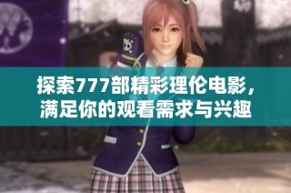 探索777部精彩理伦电影，满足你的观看需求与兴趣