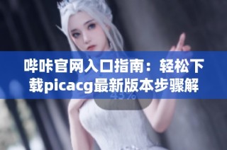 哔咔官网入口指南：轻松下载picacg最新版本步骤解析