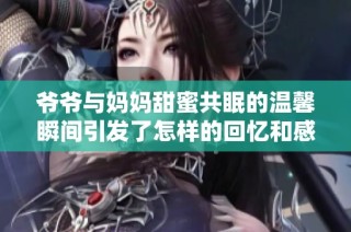 爷爷与妈妈甜蜜共眠的温馨瞬间引发了怎样的回忆和感慨