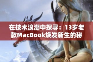 在技术浪潮中探寻：13岁老款MacBook焕发新生的秘密