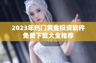 2023年热门黄金投资软件免费下载大全推荐