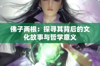 佛子两根：探寻其背后的文化故事与哲学意义