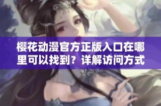 樱花动漫官方正版入口在哪里可以找到？详解访问方式与步骤