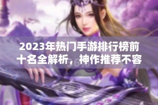 2023年热门手游排行榜前十名全解析，神作推荐不容错过