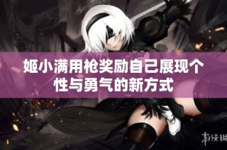 姬小满用枪奖励自己展现个性与勇气的新方式
