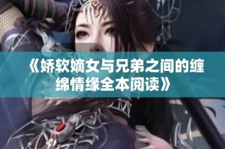 《娇软嫡女与兄弟之间的缠绵情缘全本阅读》