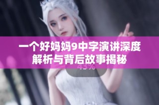 一个好妈妈9中字演讲深度解析与背后故事揭秘