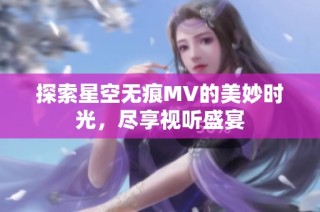 探索星空无痕MV的美妙时光，尽享视听盛宴