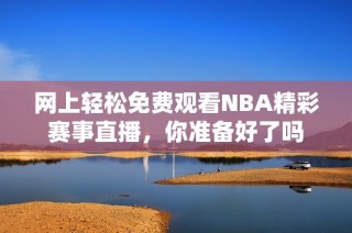 网上轻松免费观看NBA精彩赛事直播，你准备好了吗