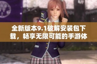全新版本9.1破解安装包下载，畅享无限可能的手游体验