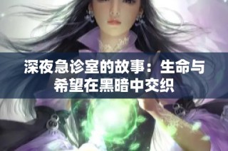 深夜急诊室的故事：生命与希望在黑暗中交织