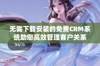 无需下载安装的免费CRM系统助您高效管理客户关系
