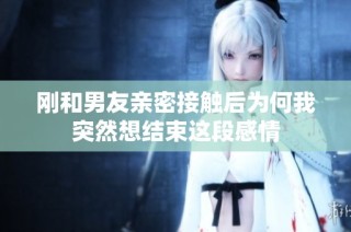刚和男友亲密接触后为何我突然想结束这段感情