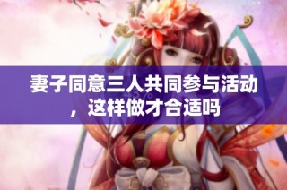 妻子同意三人共同参与活动，这样做才合适吗